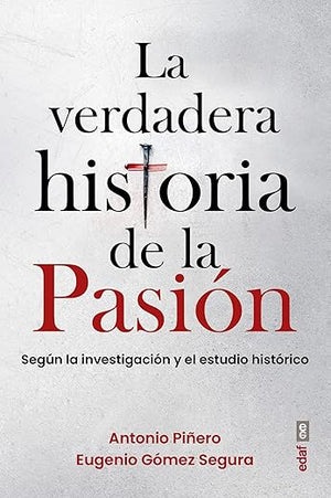 La verdadera historia de la Pasión: Según la investigación y el estudio histórico